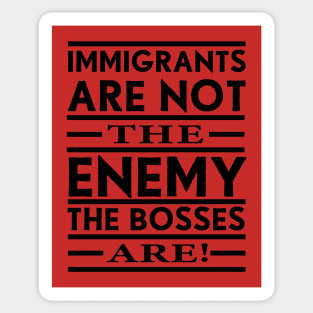 Immigrants Are Not The Enemy, The Bosses Are! (Black) Sticker